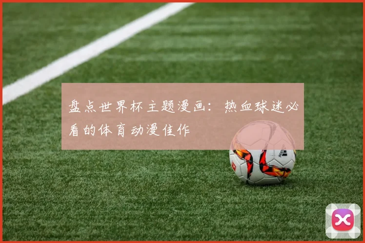 盘点世界杯主题漫画：热血球迷必看的体育动漫佳作