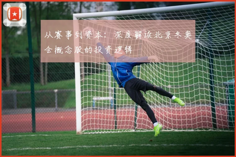 从赛事到资本：深度解读北京冬奥会概念股的投资逻辑