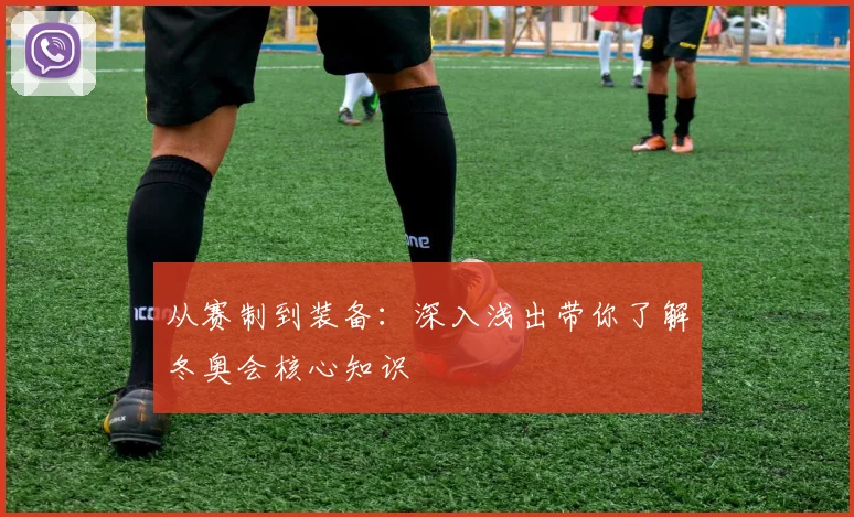 从赛制到装备：深入浅出带你了解冬奥会核心知识