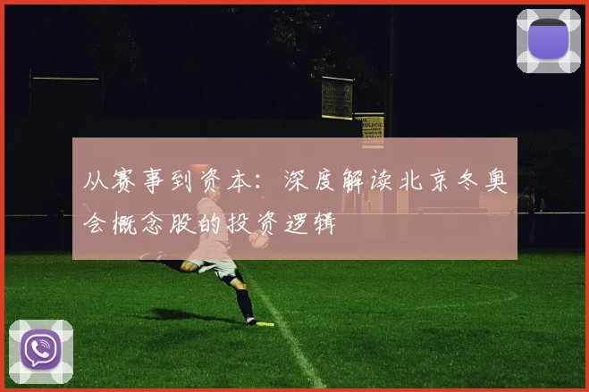 从赛事到资本：深度解读北京冬奥会概念股的投资逻辑