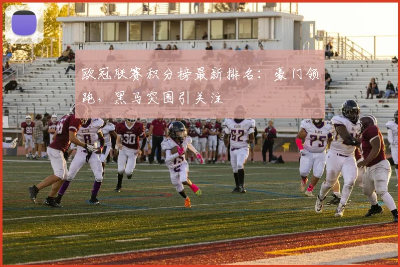 欧冠联赛积分榜最新排名：豪门领跑，黑马突围引关注