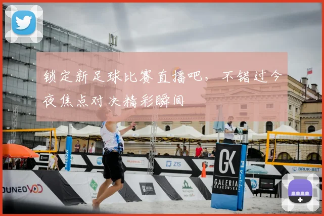 锁定新足球比赛直播吧，不错过今夜焦点对决精彩瞬间