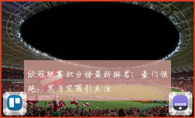 欧冠联赛积分榜最新排名：豪门领跑，黑马突围引关注