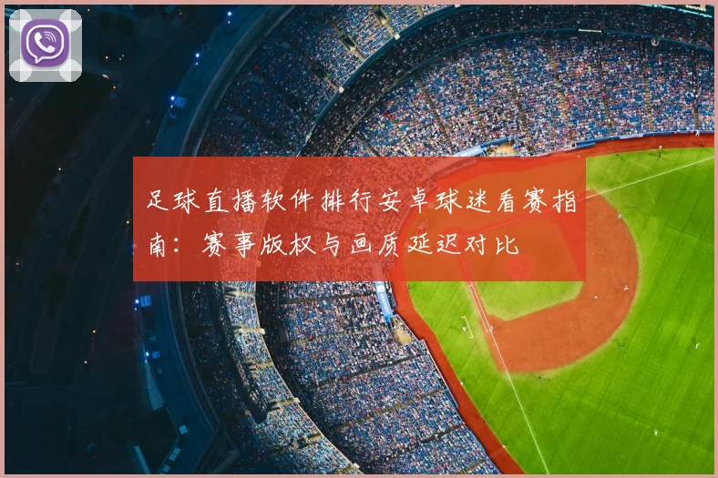 足球直播软件排行安卓球迷看赛指南：赛事版权与画质延迟对比