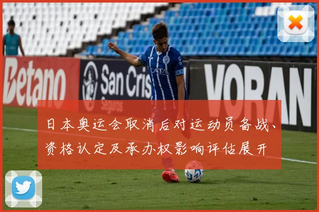 日本奥运会取消后对运动员备战、资格认定及承办权影响评估展开