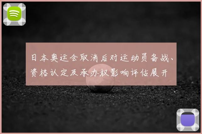 日本奥运会取消后对运动员备战、资格认定及承办权影响评估展开