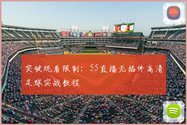 突破观看限制：55直播无插件高清足球实战教程