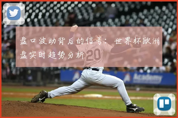 盘口波动背后的信号：世界杯欧洲盘实时趋势分析